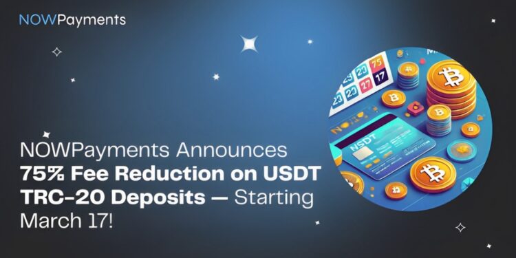 NOWPayments Announces 75% Fee Reduction on USDT TRC-20 Deposits — Starting March 17!